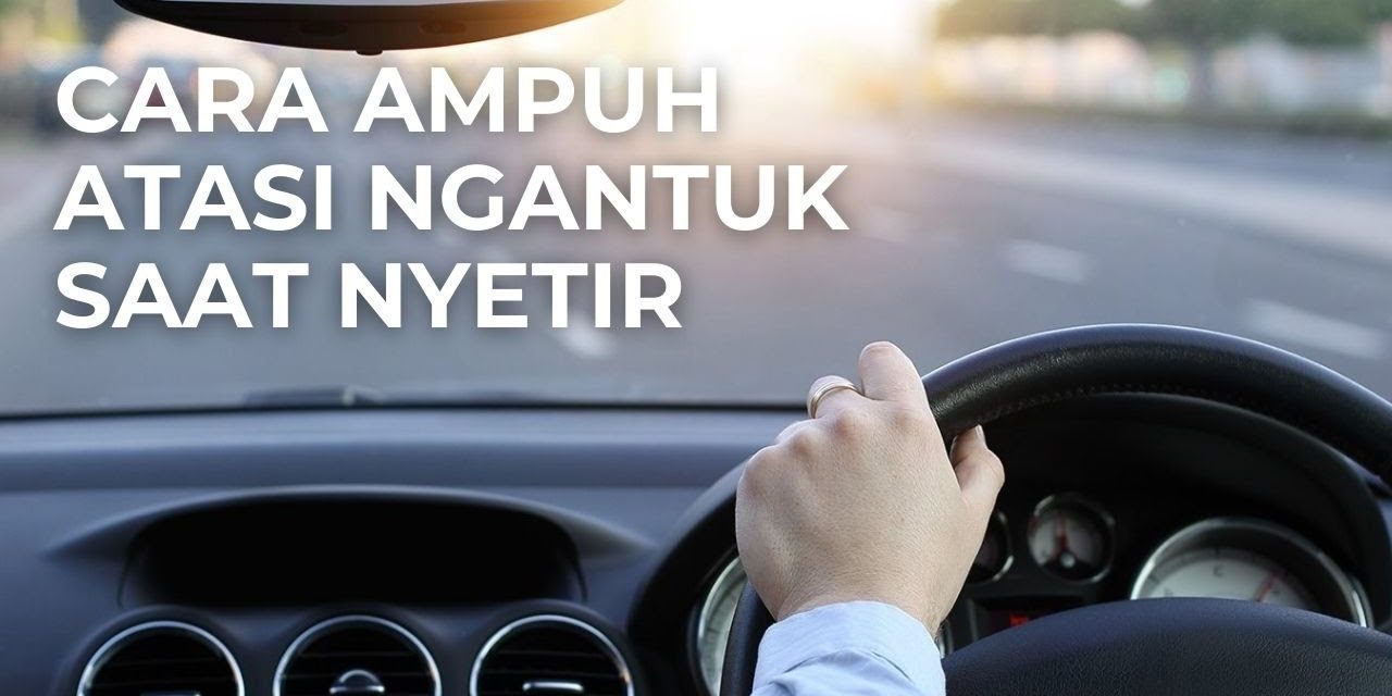 Tips Usir Ngantuk Saat Nyetir Mudik Dari Pakar Safety Driving!